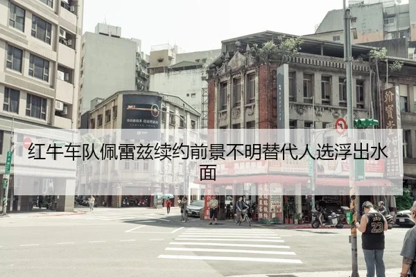 红牛车队佩雷兹续约前景不明替代人选浮出水面