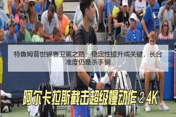 特鲁姆普世锦赛卫冕之路：稳定性提升成关键，长台准度仍是杀手锏